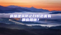 房屋建筑防止白蚁危害有哪些措施？