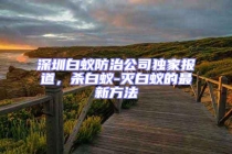 深圳白蚁防治公司独家报道，杀白蚁-灭白蚁的最新方法