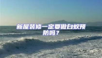 新屋装修一定要做白蚁预防吗？