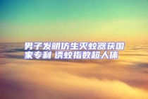 男子发明仿生灭蚊器获国家专利　诱蚊指数超人体