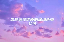 怎样选择优质的深圳杀虫公司