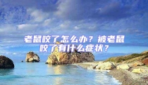 老鼠咬了怎么办？被老鼠咬了有什么症状？