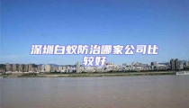 深圳白蚁防治哪家公司比较好