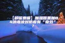 【辟谣费嘴】加湿器里加84消毒液对防疫有“奇效”？