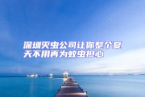 深圳灭虫公司让你整个夏天不用再为蚊虫担心