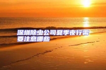 深圳除虫公司夏季夜行需要注意哪些