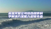 杀虫灭鼠公司综合提供科学解决方案能力足够专业