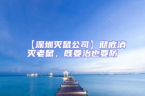 【深圳灭鼠公司】彻底消灭老鼠，既要治也要防