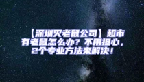【深圳灭老鼠公司】超市有老鼠怎么办?不用担心,2个专业方法来解决!