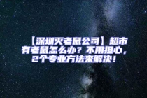 【深圳灭老鼠公司】超市有老鼠怎么办？不用担心，2个专业方法来解决！