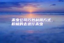 杀虫公司巧妙利用方式，积极的去进行杀虫