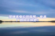 深圳杀虫公司指导：食品厂如何灭蟑螂？