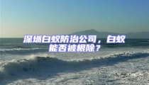 深圳白蚁防治公司,白蚁能否被根除?