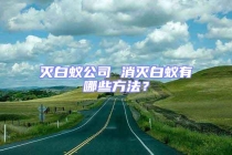 灭白蚁公司 消灭白蚁有哪些方法？