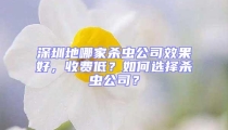 深圳地哪家杀虫公司效果好，收费低？如何选择杀虫公司？