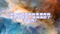杀虫公司告诉你家里有臭虫怎么消灭?被臭虫咬了怎么办?