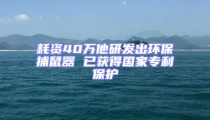耗资40万他研发出环保捕鼠器 已获得国家专利保护