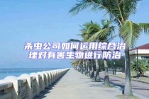 杀虫公司如何运用综合治理对有害生物进行防治