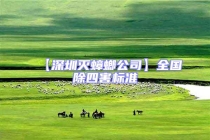 【深圳灭蟑螂公司】全国除四害标准
