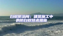 白蚁防治所:建筑施工中的防白蚁技术措施