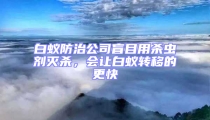 白蚁防治公司盲目用杀虫剂灭杀，会让白蚁转移的更快