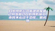 白蚁预防公司新建房屋都已同步做过白蚁预防施工，市民不必过于恐慌。很成熟