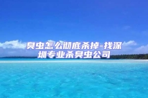 臭虫怎么彻底杀掉-找深圳专业杀臭虫公司