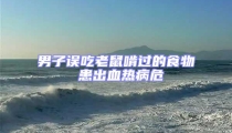 男子误吃老鼠啃过的食物 患出血热病危