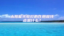 太阳能灭蚊灯的作用和特点是什么？