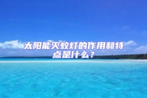 太阳能灭蚊灯的作用和特点是什么？