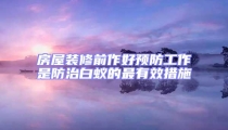 房屋装修前作好预防工作是防治白蚁的最有效措施