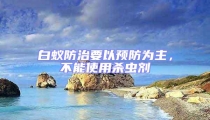 白蚁防治要以预防为主,不能使用杀虫剂