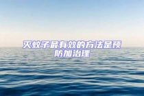 灭蚊子最有效的方法是预防加治理