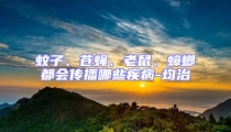 蚊子、苍蝇、老鼠、蟑螂都会传播哪些疾病-均治