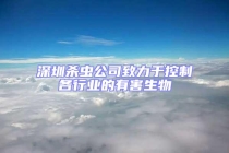 深圳杀虫公司致力于控制各行业的有害生物