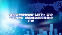 蜱虫咬后症状是什么样子?灭虫公司支招:教你辨别是否被蜱虫叮咬