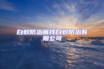 白蚁防治就找白蚁防治有限公司
