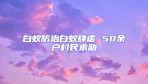 白蚁防治白蚁肆虐 50余户村民求助