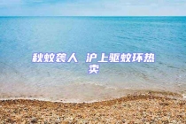 秋蚊袭人 沪上驱蚊环热卖