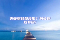 灭蚊驱蚊都没用？防蚊避蚊有招！
