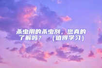 杀虫用的杀虫剂，您真的了解吗？ （值得学习）