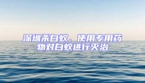 深圳杀白蚁,使用专用药物对白蚁进行灭治