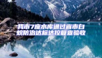 我市7座水库通过省市白蚁防治达标达控复查验收