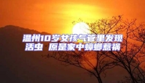 温州10岁女孩气管里发现活虫 原是家中蟑螂惹祸