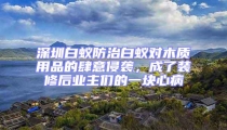 深圳白蚁防治白蚁对木质用品的肆意侵袭，成了装修后业主们的一块心病