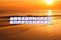 由剧毒杀鼠剂制成的危险鼠药的常见名称都有哪些