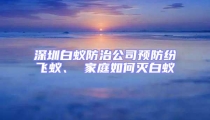 深圳白蚁防治公司预防纷飞蚁、 家庭如何灭白蚁