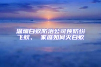 深圳白蚁防治公司预防纷飞蚁、 家庭如何灭白蚁