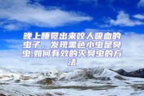 晚上睡觉出来咬人吸血的虫子，发现黑色小虫是臭虫,如何有效的灭臭虫的方法