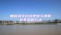 如何消灭白纹伊蚊与预防登革热的方法